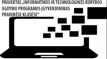 PROJEKTAS „INFORMATIKOS IR TECHNOLOGINĖS KŪRYBOS UGDYMO PROGRAMOS ĮGYVENDINIMAS PRADINĖSE KLASĖSE“